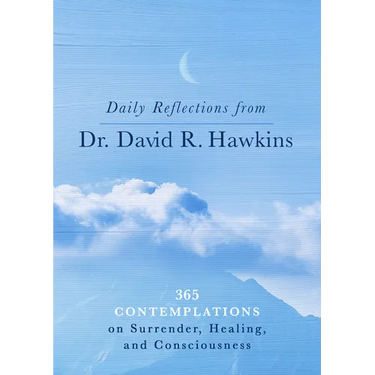 Daily Reflections from Dr. David R. Hawkins: 365 Contemplations on Surrender, Healing, and Consciousness