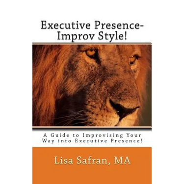 Executive Presence- Improv Style!: A Guide to Improvising Your Way into Executive Presence!