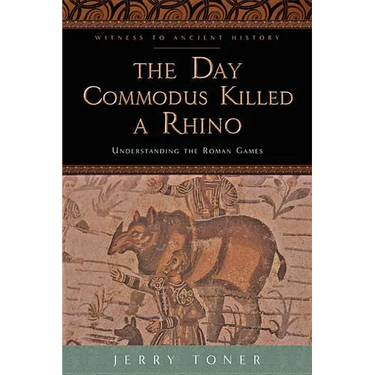The Day Commodus Killed a Rhino: Understanding the Roman Games