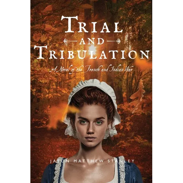 Trial and Tribulation: A Novel of the French and Indian War