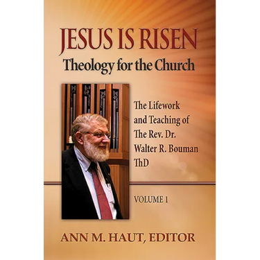 Jesus Is Risen! Volume 1: The Lifework and Teaching of the Rev. Dr. Walter R. Bouman, ThD