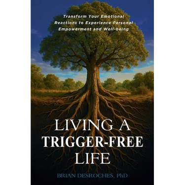 Living a Trigger-Free Life: Transform Your Emotional Reactions to Experience Personal Empowerment and Well-being