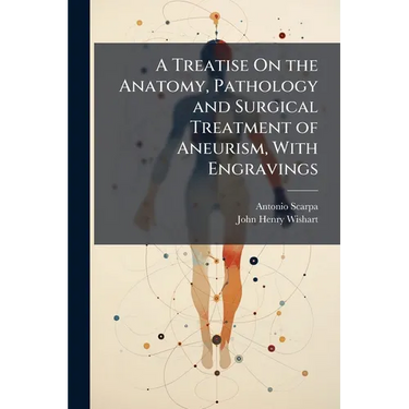 A Treatise On the Anatomy, Pathology and Surgical Treatment of Aneurism, With Engravings