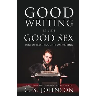 Good Writing is Like Good Sex: Sort of Sexy Thoughts on Writing