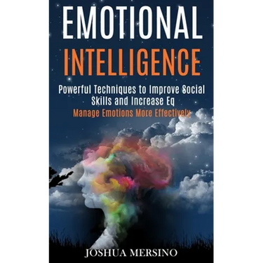 Emotional Intelligence: Powerful Techniques to Improve Social Skills and Increase Eq (Manage Emotions More Effectively)