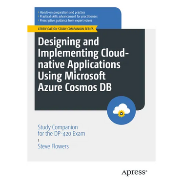 Designing and Implementing Cloud-Native Applications Using Microsoft Azure Cosmos DB: Study Companion for the Dp-420 Exam