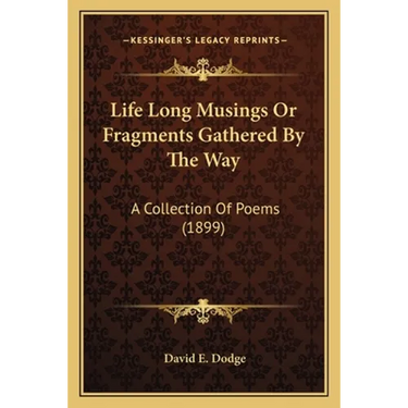 Life Long Musings Or Fragments Gathered By The Way: A Collection Of Poems (1899)