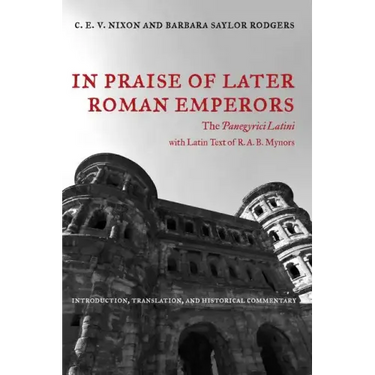 In Praise of Later Roman Emperors: The Panegyrici Latini Volume 21