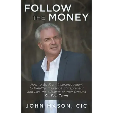 Follow The Money: How to Go From Insurance Agent to Wealthy Insurance Entrepreneur and Live the Lifestyle of Your Dreams On Your Terms