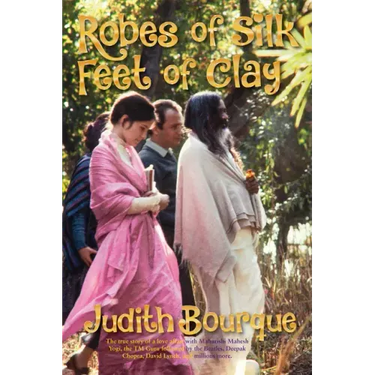Robes of Silk Feet of Clay: The True Story of a Love Affair with Maharishi Mahesh Yogi the Beatles TM Guru