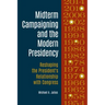 Midterm Campaigning and the Modern Presidency: Reshaping the President's Relationship with Congress