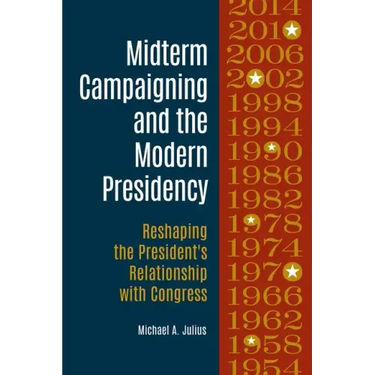 Midterm Campaigning and the Modern Presidency: Reshaping the President's Relationship with Congress