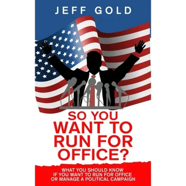 So You Want to Run for Office?: What You Should Know if You Want to Run for Office or Manage a Political Campaign