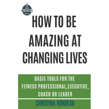 How to be amazing at changing lives: Basic tools for the fitness professional, executive, coach or leader