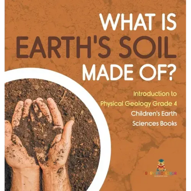 What Is Earth's Soil Made Of? Introduction to Physical Geology Grade 4 Children's Earth Sciences Books