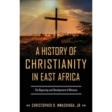 A History of Christianity in East Africa: The Beginning and Development of Missions