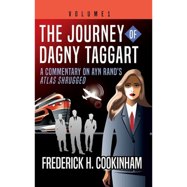 The Journey of Dagny Taggart: A Commentary on Ayn Rand's Atlas Shrugged: Volume 1