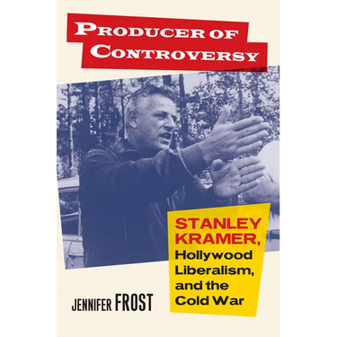 Producer of Controversy: Stanley Kramer, Hollywood Liberalism, and the Cold War