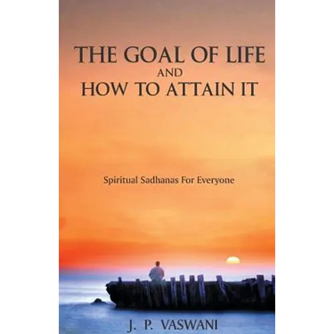 The Goal of Life and How to Attain it - Spiritual Sadhanas For Everyone.