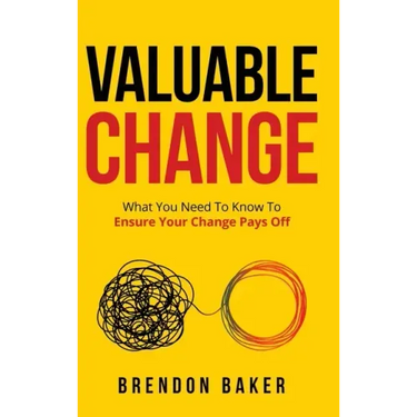Valuable Change: What You Need to Know to Ensure Your Change Pays Off