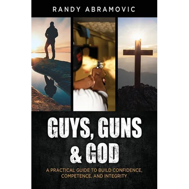 Guys, Guns & God: A Practical Guide to Build Confidence, Competence and Integrity