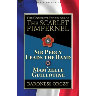 The Complete Escapades of the Scarlet Pimpernel: Volume 6-Sir Percy Leads the Band & Mam'zelle Guillotine