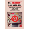 Use Pinterest For Business: Reasons Why Businesses Like Yours Need To Start Pinterest Marketing: Generate Engagement Online