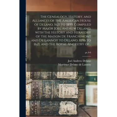 The Genealogy, History, and Alliances of the American House of Delano, 1621 to 1899. Compiled by Major Joel Andrew Delano, With the History and Herald