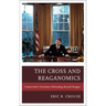 The Cross and Reaganomics: Conservative Christians Defending Ronald Reagan