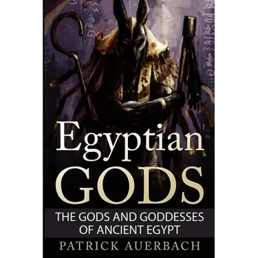 Egyptian Gods: The Gods and Goddesses of Ancient Egypt