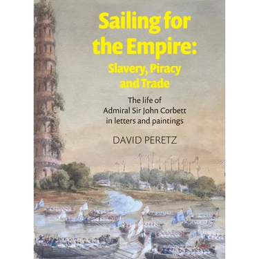 Sailing For The Empire: Slavery, Piracy and Trade : The Life of Admiral Sir John Corbett in Letters and Paintings