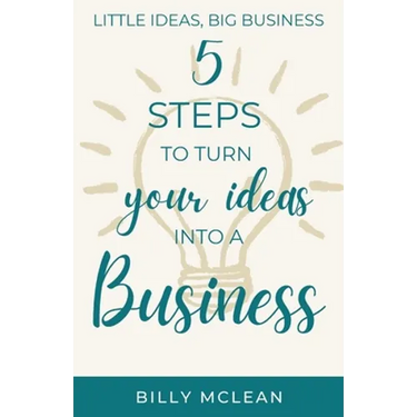 Little Ideas, Big Business: 5 Steps to Turn Your Ideas into a Business