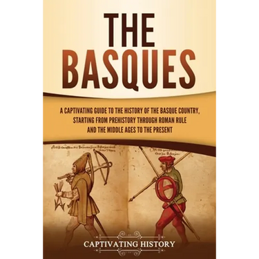 The Basques: A Captivating Guide to the History of the Basque Country, Starting from Prehistory through Roman Rule and the Middle Ages to the Present