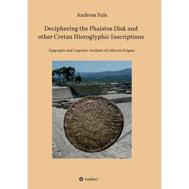 Deciphering the Phaistos Disk and other Cretan Hieroglyphic Inscriptions: Epigraphic and Linguistic Analysis of a Minoan Enigma