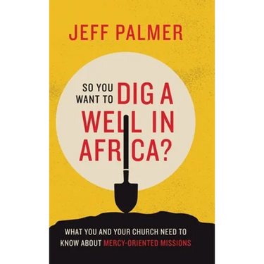 So You Want to Dig a Well in Africa?: What You and Your Church Need to Know About Mercy-Oriented Missions