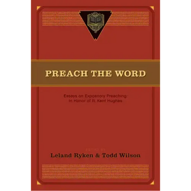 Preach the Word: Essays on Expository Preaching: In Honor of R. Kent Hughes