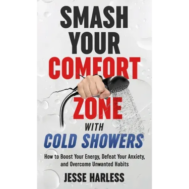Smash Your Comfort Zone with Cold Showers: How to Boost Your Energy, Defeat Your Anxiety, and Overcome Unwanted Habits