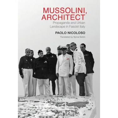 Mussolini, Architect: Propaganda and Urban Landscape in Fascist Italy