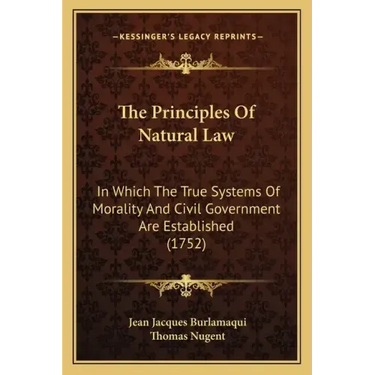 The Principles Of Natural Law: In Which The True Systems Of Morality And Civil Government Are Established (1752)