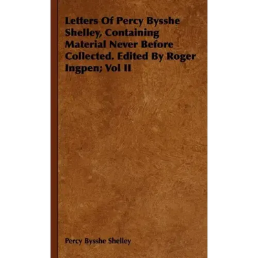 Letters Of Percy Bysshe Shelley, Containing Material Never Before Collected. Edited By Roger Ingpen; Vol II