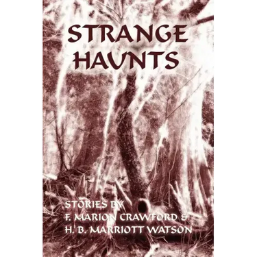 Strange Haunts: Stories by F. Marion Crawford and H. B. Marriott Watson