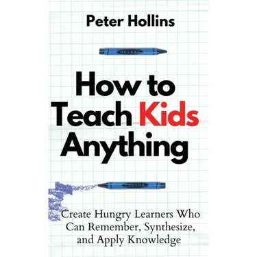 How to Teach Kids Anything: Create Hungry Learners Who can Remember, Synthesize, and Apply Knowledge: Sé inteligente, rápido y magnético