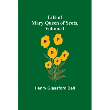 Life of Mary Queen of Scots, Volume I