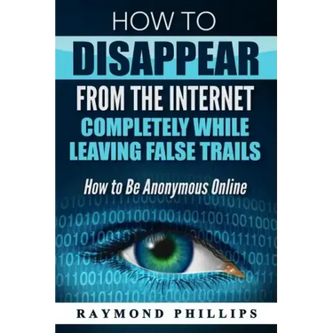 How to Disappear From The Internet Completely While Leaving False Trails: How to Be Anonymous Online