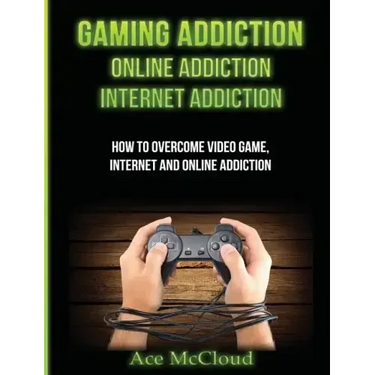 Gaming Addiction: Online Addiction: Internet Addiction: How To Overcome Video Game, Internet, And Online Addiction