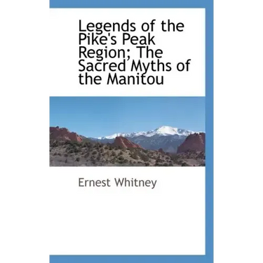 Legends of the Pike's Peak Region; The Sacred Myths of the Manitou