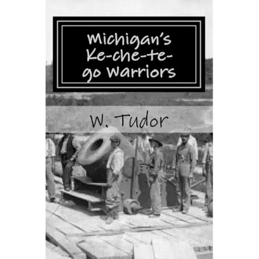 Michigan's Ke-che-te-go Warriors: Three generations of northern Michigan warriors who fought both for and against the young American nation