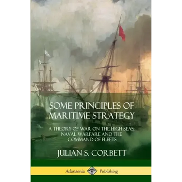 Some Principles of Maritime Strategy: A Theory of War on the High Seas; Naval Warfare and the Command of Fleets