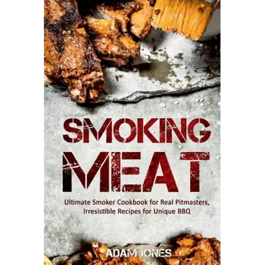 Smoking Meat: Ultimate Smoker Cookbook for Real Pitmasters, Irresistible Recipes for Unique BBQ