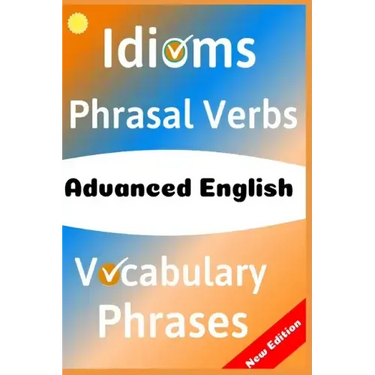 Advanced English: Idioms, Phrasal Verbs, Vocabulary and Phrases: 700 Expressions of Academic Language